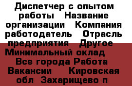 Диспетчер с опытом работы › Название организации ­ Компания-работодатель › Отрасль предприятия ­ Другое › Минимальный оклад ­ 1 - Все города Работа » Вакансии   . Кировская обл.,Захарищево п.